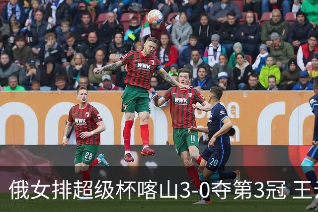 俄女排超级杯喀山3-0夺第3冠 王云蕗无缘留洋首冠